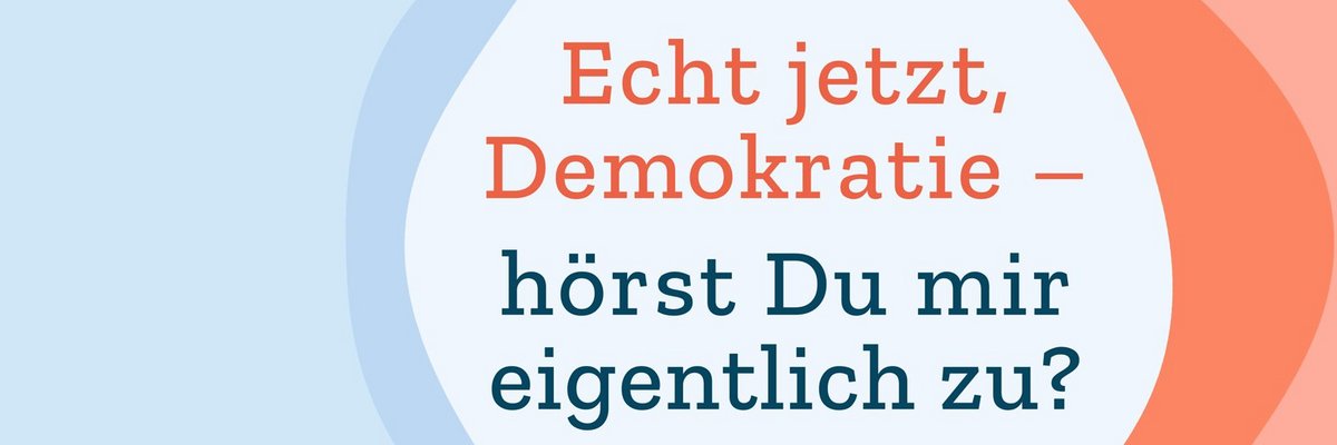 Titelbild mit Text: „Echt jetzt, Demokratie – hörst Du mir eigentlich zu?“