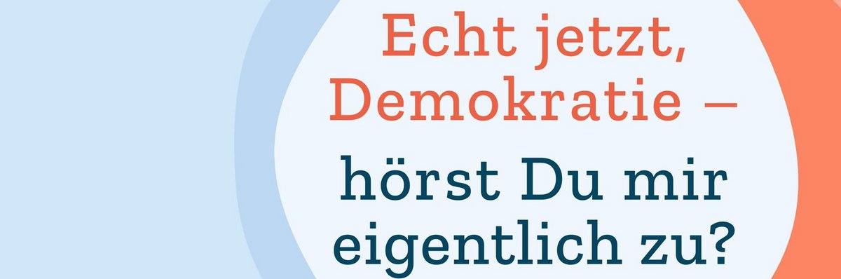 Titelbild mit Text: „Echt jetzt, Demokratie – hörst Du mir eigentlich zu?“